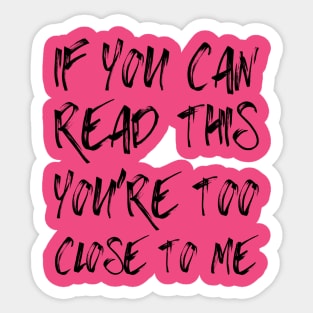 If You Can Read This You're Too Close To Me Sticker